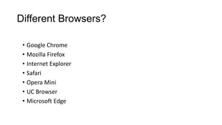 Different Browsers?
• Google Chrome
• Mozilla Firefox
• Internet Explorer
• Safari
• Opera Mini
• UC Browser
• Microsoft Edge
 