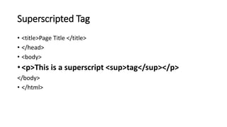 Superscripted Tag
• <title>Page Title </title>
• </head>
• <body>
• <p>This is a superscript <sup>tag</sup></p>
</body>
• </html>
 