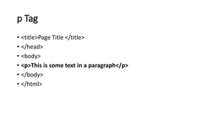 p Tag
• <title>Page Title </title>
• </head>
• <body>
• <p>This is some text in a paragraph</p>
• </body>
• </html>
 