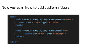 Now we learn how to add audio n video :
 