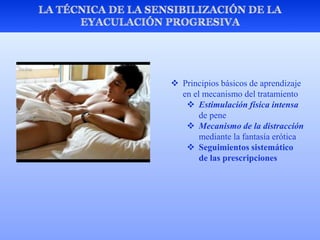  Principios básicos de aprendizaje
en el mecanismo del tratamiento
 Estimulación física intensa
de pene
 Mecanismo de la distracción
mediante la fantasía erótica
 Seguimientos sistemático
de las prescripciones
 
