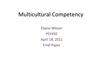 Multicultural Competency Elaina Wilson PSY492 April 18, 2011 Final Paper 
