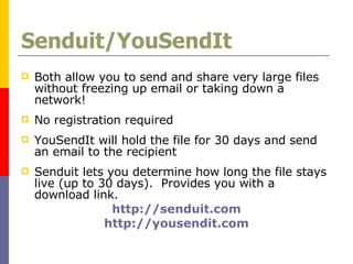 Senduit/YouSendIt Both allow you to send and share very large files without freezing up email or taking down a network! No registration required  YouSendIt will hold the file for 30 days and send an email to the recipient  Senduit lets you determine how long the file stays live (up to 30 days).  Provides you with a download link.  http://senduit.com http://yousendit.com 