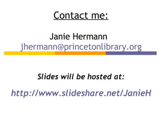 Contact me: Janie Hermann  [email_address] Slides will be hosted at: http://www.slideshare.net/JanieH 