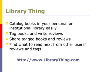 Library Thing Catalog books in your personal or institutional library easily Tag books and write reviews Share tagged books and reviews Find what to read next from other users’ reviews and tags http:// www.LibraryThing.com 