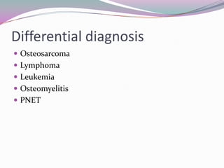 Differential diagnosis
 Osteosarcoma
 Lymphoma
 Leukemia
 Osteomyelitis
 PNET
 