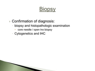  Confirmation of diagnosis:
◦ biopsy and histopathologic examination
 core needle / open Inx biopsy
◦ Cytogenetics and IHC
 