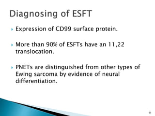  Expression of CD99 surface protein.
 More than 90% of ESFTs have an 11,22
translocation.
 PNETs are distinguished from other types of
Ewing sarcoma by evidence of neural
differentiation.
15
 