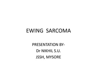EWING SARCOMA
PRESENTATION BY-
Dr NIKHIL S.U.
JSSH, MYSORE
 