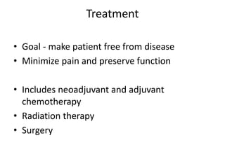 Treatment
• Goal - make patient free from disease
• Minimize pain and preserve function
• Includes neoadjuvant and adjuvant
chemotherapy
• Radiation therapy
• Surgery
 