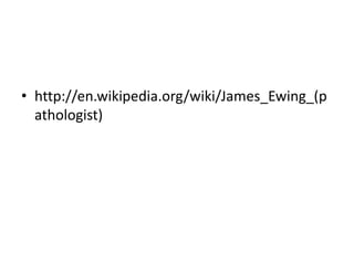 • http://en.wikipedia.org/wiki/James_Ewing_(p
athologist)
 