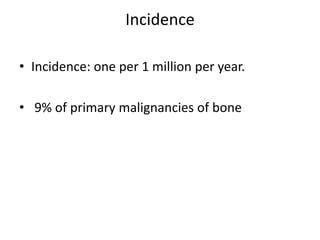 Incidence
• Incidence: one per 1 million per year.
• 9% of primary malignancies of bone
 