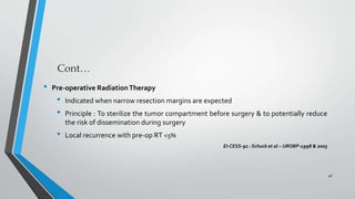 • Pre-operative RadiationTherapy
• Indicated when narrow resection margins are expected
• Principle : To sterilize the tumor compartment before surgery & to potentially reduce
the risk of dissemination during surgery
• Local recurrence with pre-op RT <5%
EI-CESS-92 : Schuck et al – IJROBP-1998 & 2003
46
 