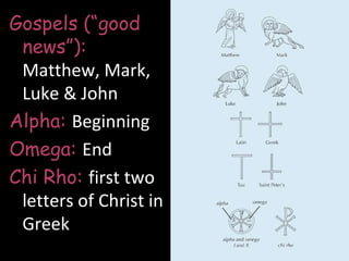 Gospels (“good
 news”):
 Matthew, Mark,
 Luke & John
Alpha: Beginning
Omega: End
Chi Rho: first two
 letters of Christ in
 Greek
 