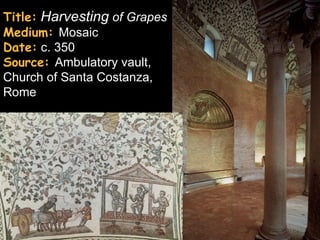 Title: Harvesting of Grapes
Medium: Mosaic
Date: c. 350
Source: Ambulatory vault,
Church of Santa Costanza,
Rome
 