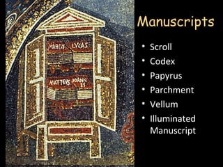 Manuscripts
•   Scroll
•   Codex
•   Papyrus
•   Parchment
•   Vellum
•   Illuminated
    Manuscript
 
