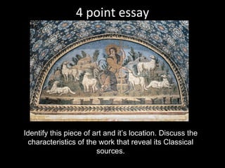 4 point essay




Identify this piece of art and it’s location. Discuss the
 characteristics of the work that reveal its Classical
                        sources.
 