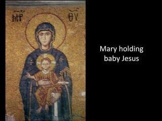 Mary holding
 baby Jesus
 