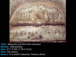 Title: Menorahs and Ark of the Covenant
Medium: Wall painting
Size: 3'11" X 5'9" (1.19 X 1.8 m)
Date: 3rd century
Source: In a Jewish catacomb, Torlonia, Rome
 