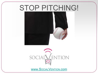 STOP PITCHING!
www.SOCIALVENTION.com
 