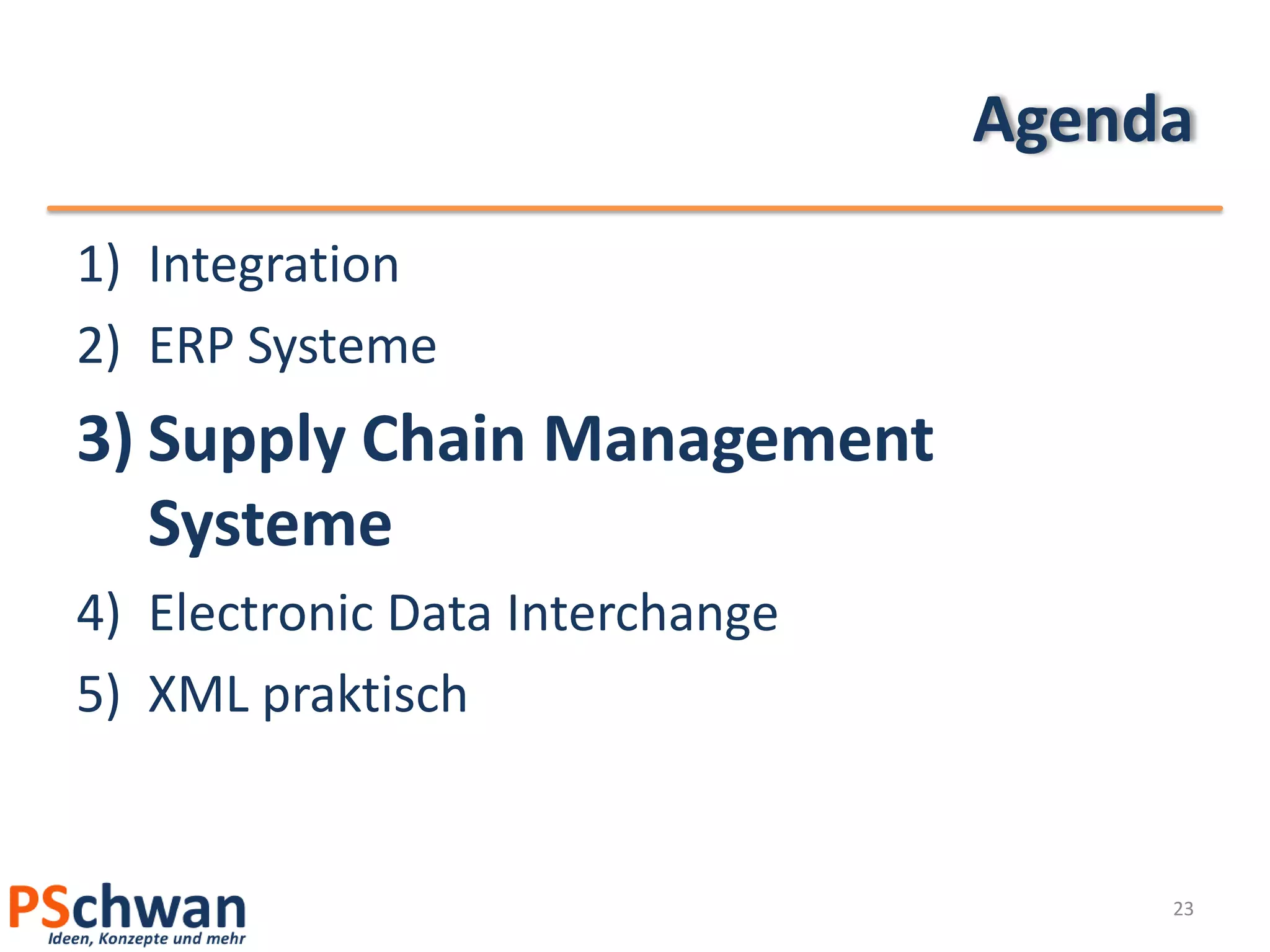 Agenda
1) Integration
2) ERP Systeme
3) Supply Chain Management
   Systeme
4) Electronic Data Interchange
5) XML praktisch


                                      23
 