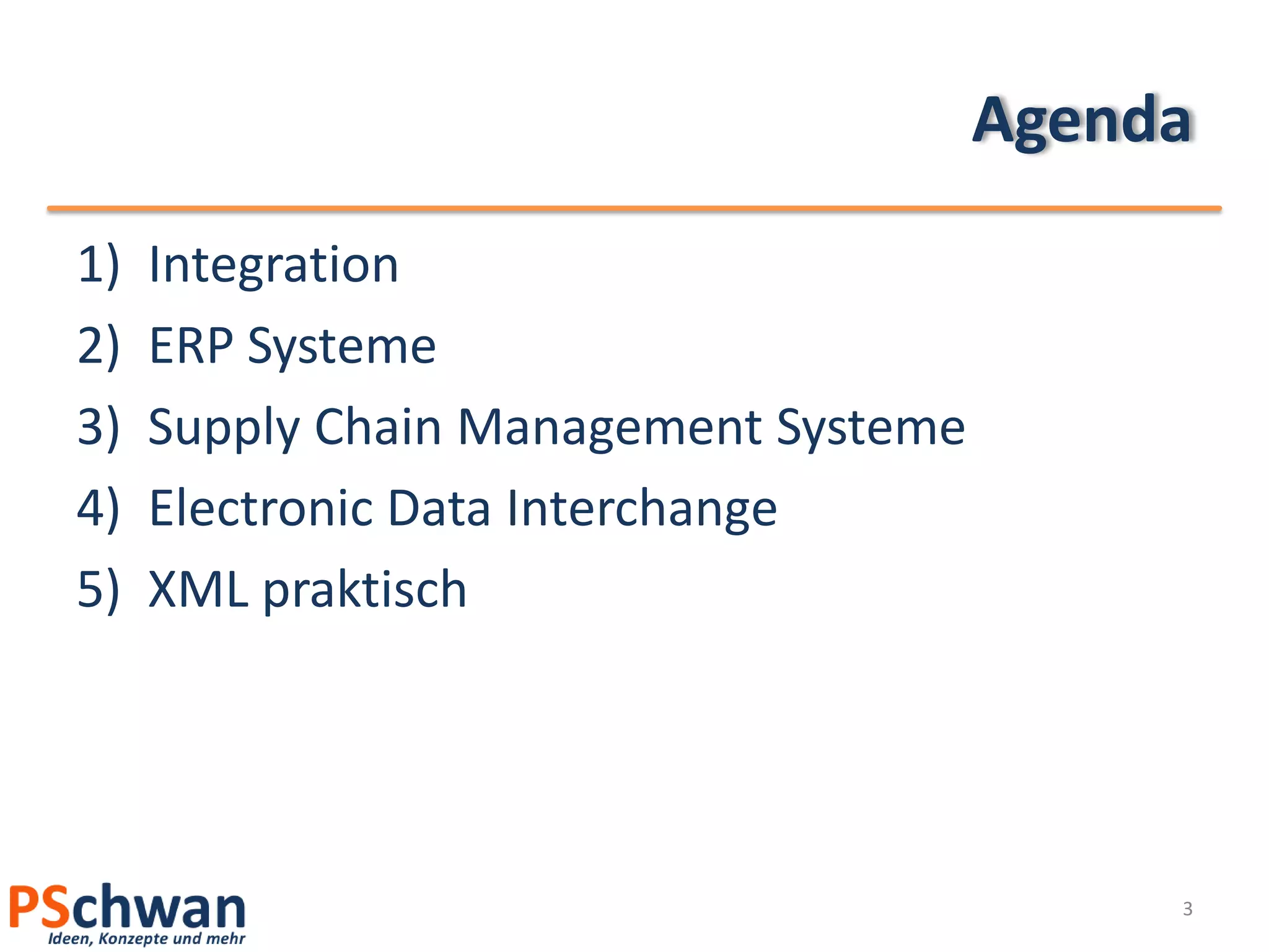 Agenda
1)   Integration
2)   ERP Systeme
3)   Supply Chain Management Systeme
4)   Electronic Data Interchange
5)   XML praktisch




                                            3
 