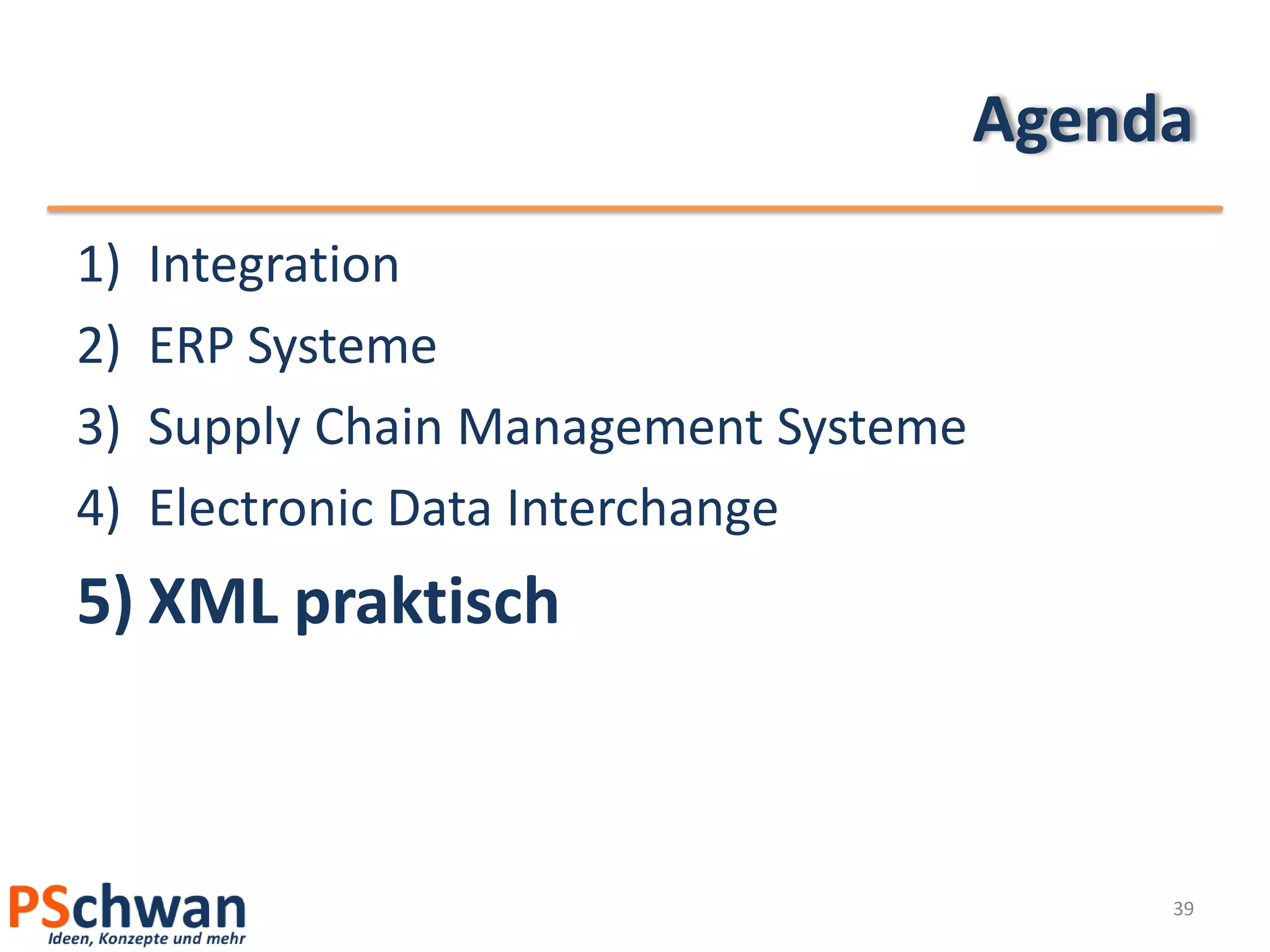 Agenda
1)   Integration
2)   ERP Systeme
3)   Supply Chain Management Systeme
4)   Electronic Data Interchange
5) XML praktisch



                                            39
 