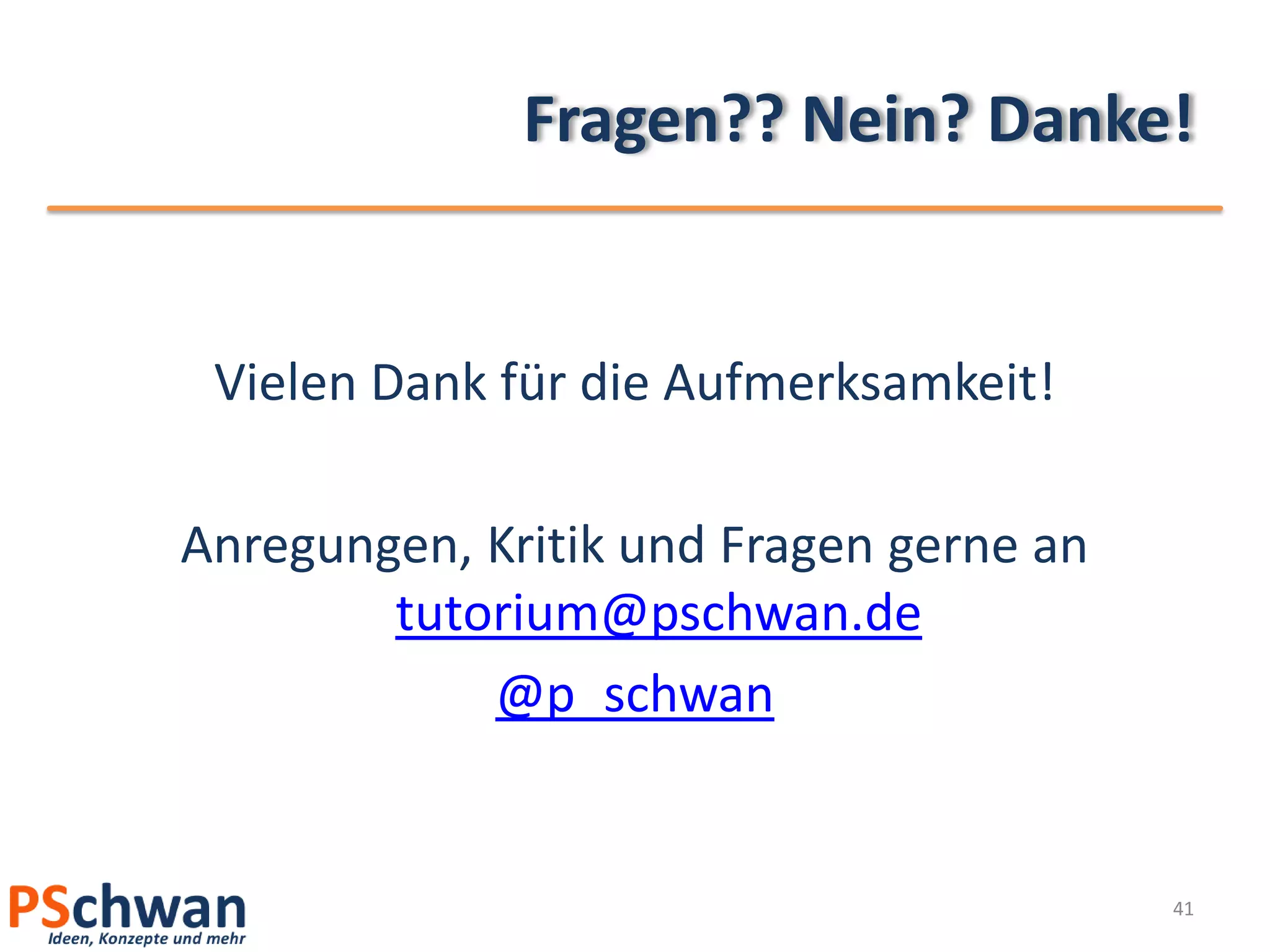 Fragen?? Nein? Danke!


 Vielen Dank für die Aufmerksamkeit!

Anregungen, Kritik und Fragen gerne an
        tutorium@pschwan.de
            @p_schwan


                                         41
 