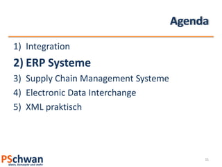 Agenda
1) Integration
2) ERP Systeme
3) Supply Chain Management Systeme
4) Electronic Data Interchange
5) XML praktisch




                                          11
 