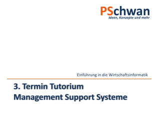 Einführung in die Wirtschaftsinformatik

3. Termin Tutorium
Management Support Systeme
 
