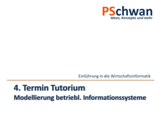 Einführung in die Wirtschaftsinformatik

4. Termin Tutorium
Modellierung betriebl. Informationssysteme
 