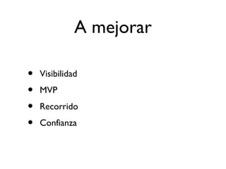 A mejorar 
• Visibilidad 
• MVP 
• Recorrido 
• Confianza 
 