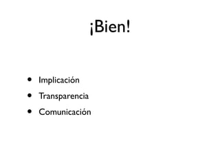 ¡Bien! 
• Implicación 
• Transparencia 
• Comunicación 
 