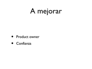 A mejorar 
• Product owner 
• Confianza 
 