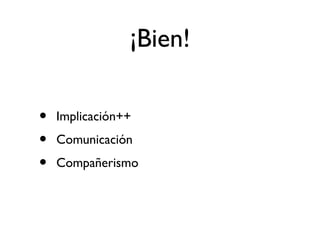 ¡Bien! 
• Implicación++ 
• Comunicación 
• Compañerismo 
 