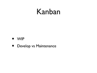 Kanban 
• WIP 
• Develop vs Maintenance 
 