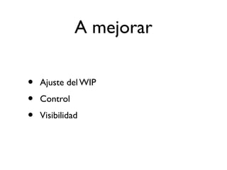 A mejorar 
• Ajuste del WIP 
• Control 
• Visibilidad 
 
