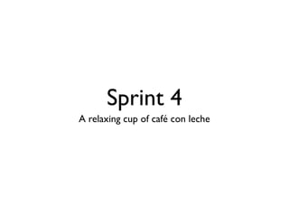 Sprint 4 
A relaxing cup of café con leche 
 