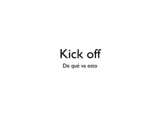 Kick off 
De qué va esto 
 