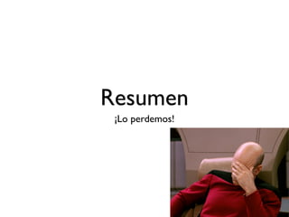 Resumen 
¡Lo perdemos! 
 