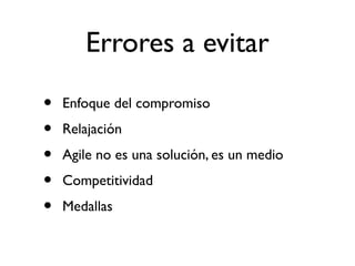Errores a evitar 
• Enfoque del compromiso 
• Relajación 
• Agile no es una solución, es un medio 
• Competitividad 
• Medallas 
 