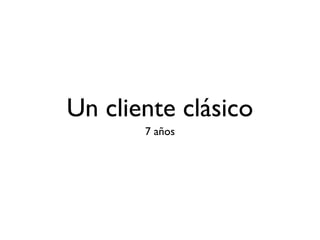 Un cliente clásico 
7 años 
 