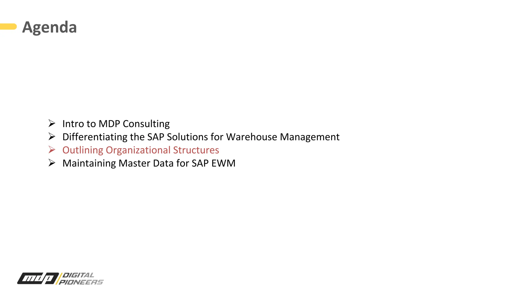 Agenda
Ø Intro to MDP Consulting
Ø Differentiating the SAP Solutions for Warehouse Management
Ø Outlining Organizational Structures
Ø Maintaining Master Data for SAP EWM
 