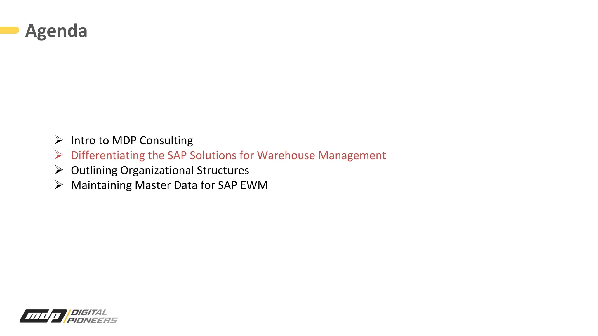 Agenda
Ø Intro to MDP Consulting
Ø Differentiating the SAP Solutions for Warehouse Management
Ø Outlining Organizational Structures
Ø Maintaining Master Data for SAP EWM
 