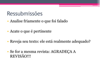 Ressubmissões 
• Analise friamente o que foi falado 
• Acate o que é pertinente 
• Reveja seu texto: ele está realmente adequado? 
• Se for a mesma revista: AGRADEÇA A 
REVISÃO!!! 
