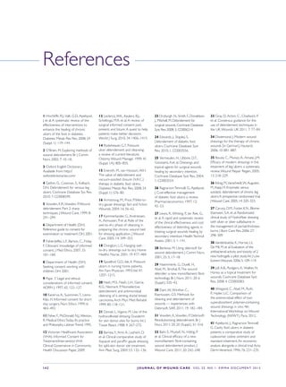 S42 JOURNAL OF WOUND CARE    Vol 22. No 1. EWMA Docu men t 2013
References
1 Hinchliffe, R.J.,Valk, G.D.,Apelqvist,
J. et al.A systematic review of the
effectiveness of interventions to
enhance the healing of chronic
ulcers of the foot in diabetes.
Diabetes Metab Res Rev. 2008; 24
(Suppl. 1): 119–144.
2 O’Brien, M. Exploring methods of
wound debridement. Br J Comm
Nurs. 2002; 7: 10–18.
3 Oxford English Dictionary.
Available from: http://
oxforddictionaries.com/
4 Gethin, G., Cowman, S., Kolbach,
D.N. Debridement for venous leg
ulcers. Cochrane Database Sys Rev.
2010; 7: CD008599.
5 Vowden, K.R.,Vowden, P.Wound
debridement. Part 2: sharp
techniques. J Wound Care. 1999; 8:
291–294.
6 Department of Health (DH).
Reference guide to consent for
examination or treatment. DH, 2001.
7 Fisher-Jeffes, L.F., Barton, C., Finlay,
F. Clinicians’ knowledge of informed
consent. J Med Ethics. 2007; 33:
181–184.
8 Department of Health (DH).
Seeking consent: working with
children. DH, 2001.
9 Pape ,T. Legal and ethical
considerations of informed consent.
AORN J. 1997; 65: 122–127.
10 Kanerva,A., Suominen,T., Leino-
Kilpi, H. Informed consent for short
stay surgery. Nurs Ethics. 1999; 6:
483–493.
11 Fisher, F., McDonald, N.J.,Weston,
R. Medical EthicsToday: Its practice
and Philosophy. LatimerTrend, 1995.
12 Victorian Healthcare Association
(VHA). Informed Consent for
Treatment/InterventionVHA
Clinical Governance in Community
Health Discussion Paper, 2009.
13 Leclercq,W.K., Keulers, B.J.,
Scheltinga, M.R. et al.A review of
surgical informed consent: past,
present, and future.A quest to help
patients make better decisions.
World J Surg. 2010; 34: 1406–1415.
14 Rodeheaver, G.T. Pressure
ulcer debridement and cleansing:
a review of current literature.
Ostomy Wound Manage. 1999; 45
(Suppl. 1A): 80S–85S.
15 Eneroth, M., van Houtum,W.H.
The value of debridement and
vacuum-assisted closure (V.A.C.)
therapy in diabetic foot ulcers.
Diabetes Metab Res Rev. 2008; 24
(Suppl. 1): S76–80.
16 Armstrong, M., Price, P.Wet-to-
dry gauze dressings: fact and fiction
Wounds. 2004; 16: 56–62.
17 Kammerlander, G.,Andriessen,
A.,Asmussen, P. et al. Role of the
wet-to-dry phase of cleansing in
preparing the chronic wound bed
for dressing application. J Wound
Care. 2005; 14: 349–353.
18 Ovington, L.G. Hanging wet-
to-dry dressings out to dry. Home
Healthc Nurse. 2001; 19: 477–484.
19 Spoelhof, G.D., Ide, K. Pressure
ulcers in nursing home patients.
Am Fam Physician. 1993;Vol 47:
1207–1215.
20 Nash, M.S., Nash, L.H., Garcia,
R.G., Neimark, P. Nonselective
debridement and antimicrobial
cleansing of a venting ductal breast
carcinoma.Arch Phys Med Rehabil.
1999; 80: 118–121.
21 Donati, L.,Vigano, M. Use of the
hydrocolloidal dressing Duoderm
for skin donor sites for burns. Int J
Tissue React. 1988; 4: 267–272.
22 Barnea,Y.,Amir,A., Leshem, D.
et al. Clinical comparative study of
Aquacel and paraffin gauze dressing
for split-skin donor site treatment,
Ann Plast Surg. 2004; 53: 132–136.
23 Dryburgh ,N., Smith, F., Donaldson,
J., Mitchell, M. Debridement for
surgical wounds. Cochrane Database
Syst Rev. 2008; 3, CD006214.
24 Edwards, J., Stapley, S.
Debridement of diabetic foot
ulcers. Cochrane Database Syst
Rev. 2010; 1, CD003556.
25 Vermeulen, H., Ubbink, D.T.,
Goossens,A.et al. Dressings and
topical agents for surgical wounds
healing by secondary intention.
Cochrane Database Syst Rev. 2004;
1, CD003554.
26 RagnarsonTennvall, G.,Apelqvist,
J. Cost-effective management
of diabetic foot ulcers: a review.
Pharmacoeconomics. 1997; 12:
42–53.
27 Lewis, R.,Whiting, P., ter Riet, G.,
et al.A rapid and systematic review
of the clinical effectiveness and cost
effectiveness of debriding agents in
treating surgical wounds healing by
secondary intention. HealthTechnol
Assess. 2001; 5: 1–141.
28 Benbow, M. Using debrisoft for
wound debridement. J Comm Nurs.
2001; 25: 5, 17–18.
29 Haemmerle, G., Duelli, H.,
Abel, M., Strohal, R.The wound
debrider: a new monofilament fibre
technology. Br J Nurs. 2011; 20: 6
(Suppl.), S35–42.
30 Dam,W.,Winther, C.,
Rasmussen, G.S. Methods for
cleaning and debridement of
wounds — experiences with
Debrisoft. SAR. 2011; 19: 182–184.
31 Vowden, K.,Vowden, P. Debrisoft:
Revolutionising debridement. Br J
Nurs. 2011; 20: 20 (Suppl.), S1–S16.
32 Bahr, S., Mustafi, N., Hättig, P.
et al. Clinical efficacy of a new
monofilament fibre-containing
wound debridement product. J
Wound Care. 2011; 20: 242–248.
33 Gray, D.,Acton, C., Chadwick, P.
et al. Consensus guidance for the
use of debridement techniques in
the UK.Wounds UK. 2011; 7: 77–84.
34 Dissemond, J. Modern wound
dressings for the therapy of chronic
wounds [in German]. Hautarzt.
2006; 10: 881–887.
35 Bouza, C., Munoz,A.,Amate, J.M.
Efficacy of modern dressings in the
treatment of leg ulcers: a systematic
review.Wound Repair Regen. 2005;
13: 218–229.
36 König, M.,Vanscheidt,W.,Augustin,
M., Kapp, H. Enzymatic versus
autolytic debridement of chronic leg
ulcers:A prospective randomised trial.
JWound Care. 2005; 14: 320–323.
37 Caruso, D.M., Foster, K.N., Blome-
Eberwein, S.A. et al. Randomized
clinical study of Hydrofiber dressing
with silver or silver sulfadiazine in
the management of partial-thickness
burns. J Burn Care Res. 2006; 27:
298–309.
38 Vandenbulcke, K., Horvat, L.I.,
De Mil, M. et al. Evaluation of the
antibacterial activity and toxicity of 2
new hydrogels: a pilot study. Int J Low
ExtremWounds. 2006; 5: 109–114.
39 Jull,A.B., Rodgers,A.,Walker, N.
Honey as a topical treatment for
wounds. Cochrane Database Syst
Rev. 2008; 4, CD005083.
40 Wiegand, C.,Abel, M., Ruth,
P., Hipler, U.C. Comparison of
the antimicrobial effect of two
superabsorbent polymer-containing
wound dressings in vitro. 4th
International Workshop on Wound
Technology (IWWT), Paris, 2012.
41 Apelqvist, J., RagnarsonTennvall,
G. Cavity foot ulcers in diabetic
patients: a comparative study of
cadexomer iodine ointment and
standard treatment.An economic
analysis alongside a clinical trial.Acta
DermVenereol. 1996; 76: 231–235.
 