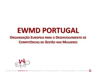 EWMD PORTUGAL
ORGANIZAÇÃO EUROPEIA PARA O DESENVOLVIMENTO DE
    COMPETÊNCIAS DE GESTÃO NAS MULHERES
 