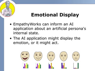 Emotional Display
• EmpathyWorks can inform an AI
application about an artificial persona's
internal state.
• The AI appli...