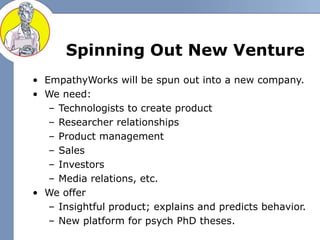 Spinning Out New Venture
• EmpathyWorks will be spun out into a new company.
• We need:
– Technologists to create product
...