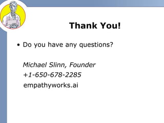 Thank You!
• Do you have any questions?
Michael Slinn, Founder
+1-650-678-2285
empathyworks.ai
 